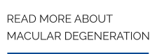 READ MORE ABOUT MACULAR DEGENERATION