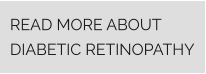 READ MORE ABOUT DIABETIC RETINOPATHY