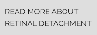 READ MORE ABOUT RETINAL DETACHMENT