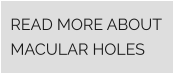 READ MORE ABOUT MACULAR HOLES