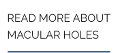 READ MORE ABOUT MACULAR HOLES